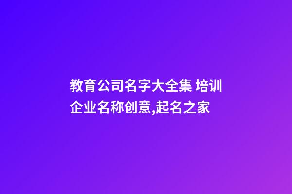 教育公司名字大全集 培训企业名称创意,起名之家-第1张-公司起名-玄机派